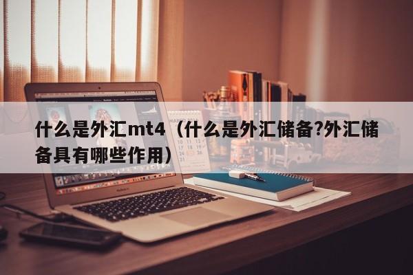 什么是外汇mt4（什么是外汇储备?外汇储备具有哪些作用）