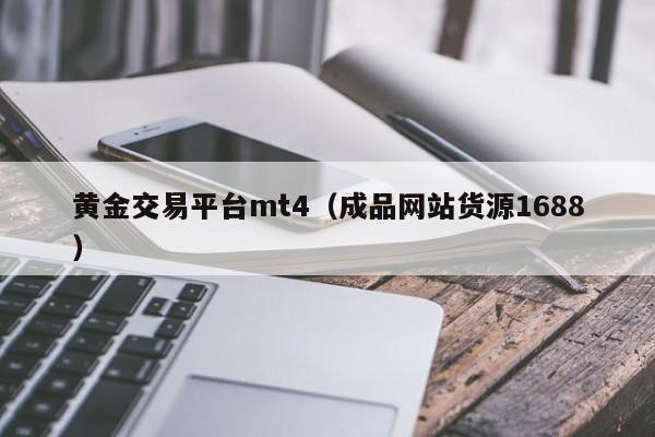 黄金交易平台mt4（成品网站货源1688）