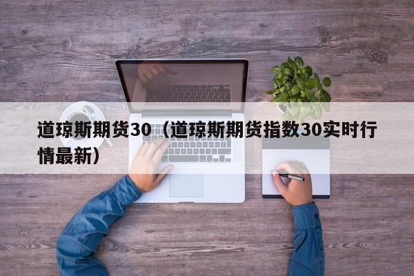 道琼斯期货30（道琼斯期货指数30实时行情最新）
