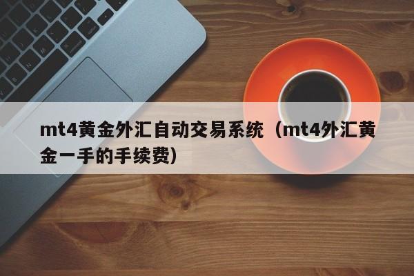 mt4黄金外汇自动交易系统（mt4外汇黄金一手的手续费）