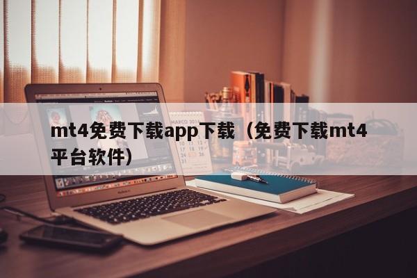 mt4免费下载app下载（免费下载mt4平台软件）