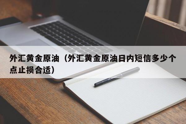 外汇黄金原油（外汇黄金原油日内短信多少个点止损合适）