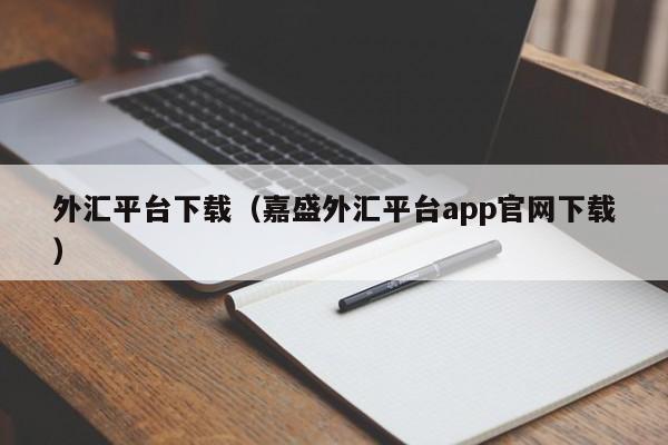 外汇平台下载（嘉盛外汇平台app官网下载）
