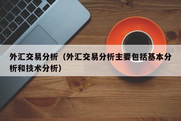 外汇交易分析（外汇交易分析主要包括基本分析和技术分析）