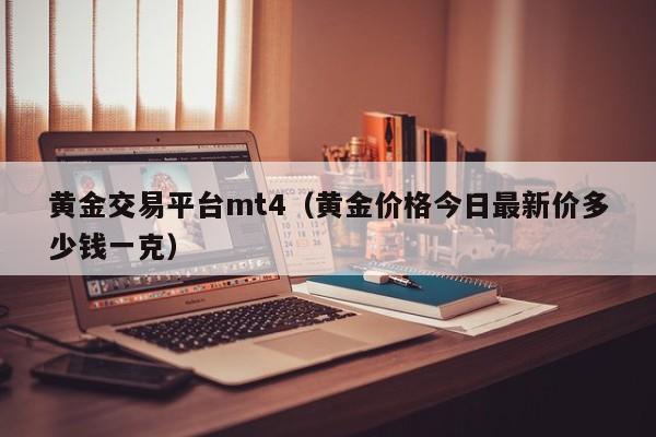 黄金交易平台mt4（黄金价格今日最新价多少钱一克）