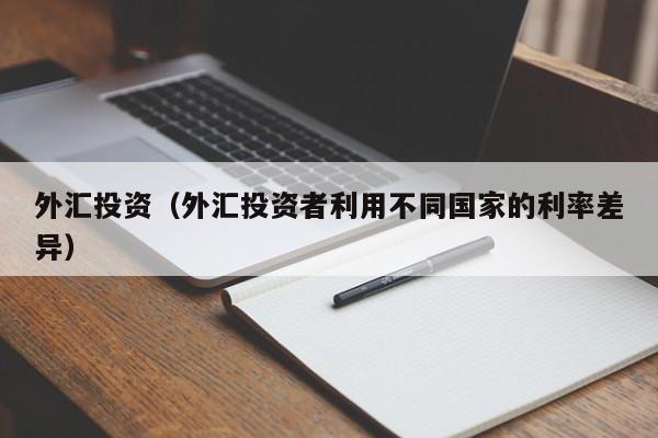 外汇投资（外汇投资者利用不同国家的利率差异）