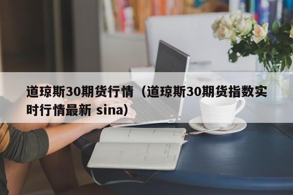 道琼斯30期货行情（道琼斯30期货指数实时行情最新 sina）