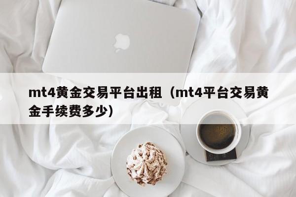 mt4黄金交易平台出租（mt4平台交易黄金手续费多少）