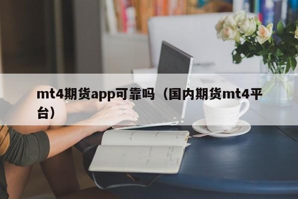mt4期货app可靠吗（国内期货mt4平台）