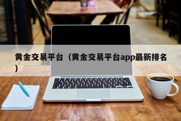 黄金交易平台（黄金交易平台app最新排名）