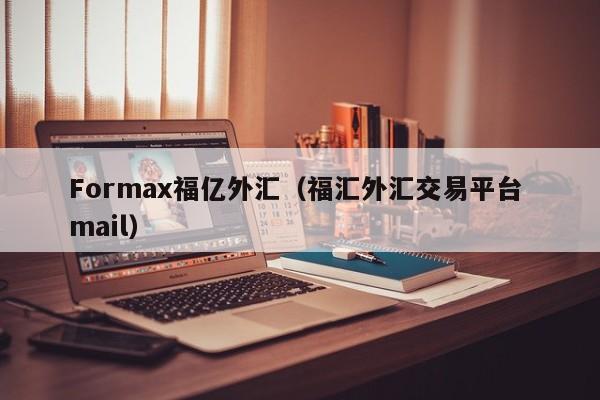Formax福亿外汇（福汇外汇交易平台 mail）
