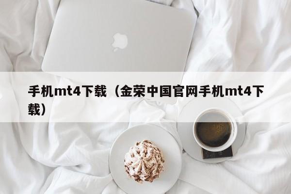 手机mt4下载（金荣中国官网手机mt4下载）