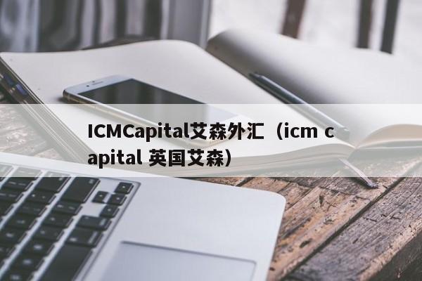 ICMCapital艾森外汇（icm capital 英国艾森）