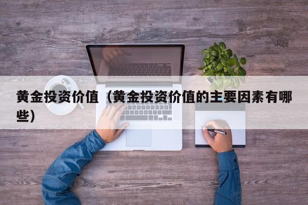 黄金投资价值（黄金投资价值的主要因素有哪些）