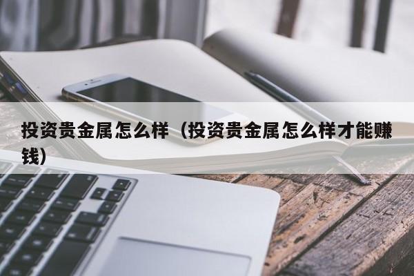 投资贵金属怎么样（投资贵金属怎么样才能赚钱）