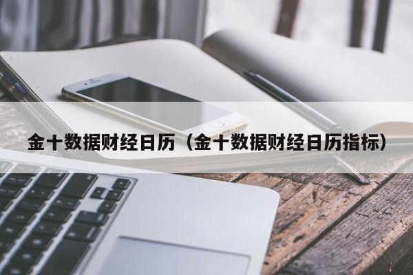 金十数据财经日历（金十数据财经日历指标）