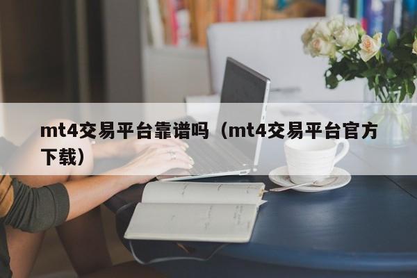 mt4交易平台靠谱吗（mt4交易平台官方下载）