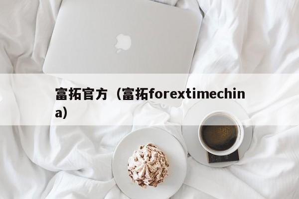 富拓官方（富拓forextimechina）