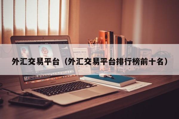 外汇交易平台（外汇交易平台排行榜前十名）