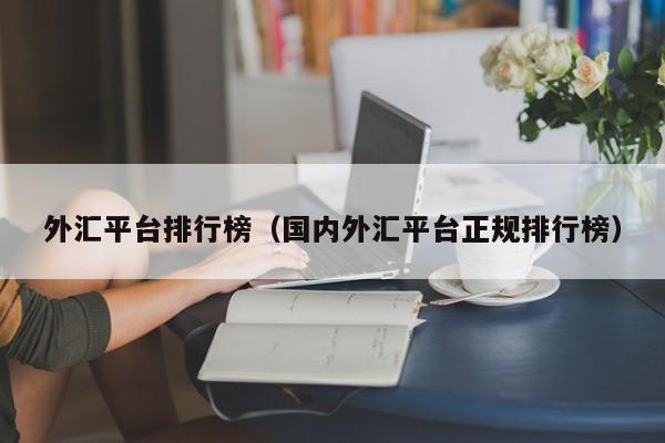 外汇平台排行榜（国内外汇平台正规排行榜）
