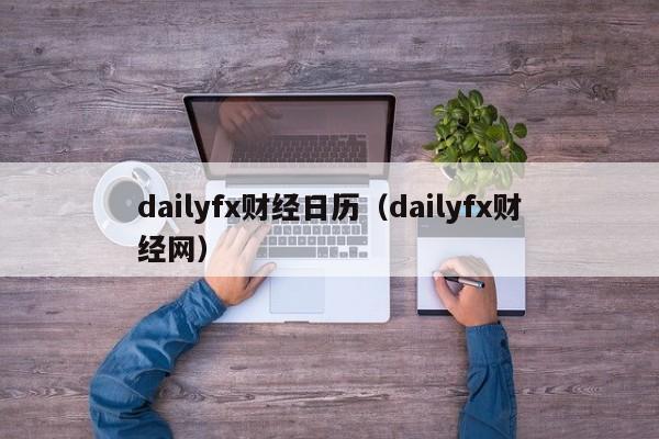 dailyfx财经日历（dailyfx财经网）