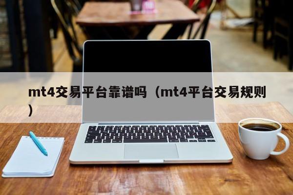 mt4交易平台靠谱吗（mt4平台交易规则）
