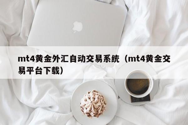 mt4黄金外汇自动交易系统（mt4黄金交易平台下载）