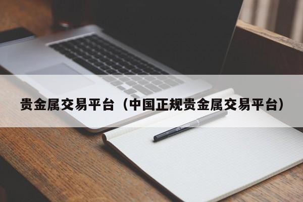贵金属交易平台（中国正规贵金属交易平台）