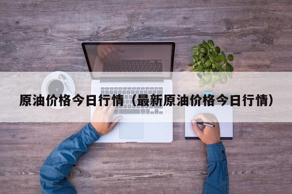 原油价格今日行情（最新原油价格今日行情）