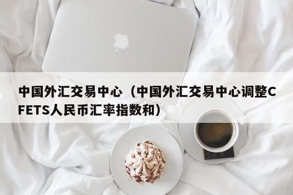 中国外汇交易中心（中国外汇交易中心调整CFETS人民币汇率指数和）