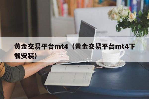 黄金交易平台mt4（黄金交易平台mt4下载安装）