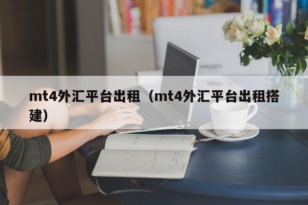 mt4外汇平台出租（mt4外汇平台出租搭建）