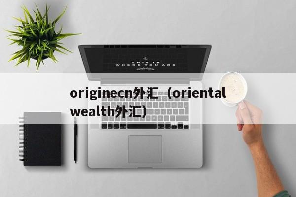 originecn外汇（orientalwealth外汇）