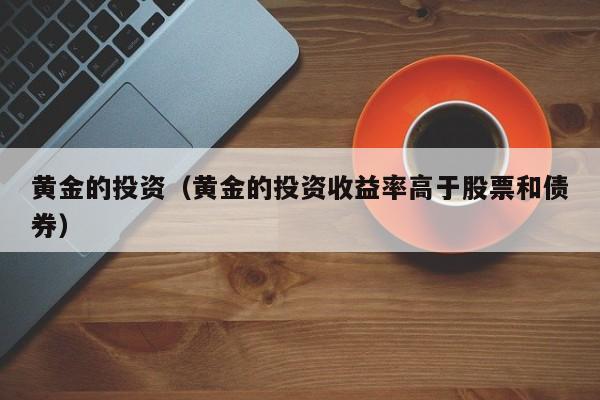 黄金的投资（黄金的投资收益率高于股票和债券）