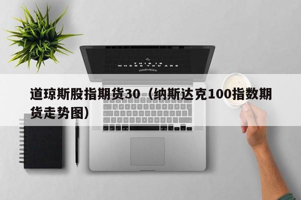 道琼斯股指期货30（纳斯达克100指数期货走势图）