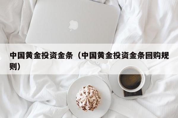 中国黄金投资金条（中国黄金投资金条回购规则）