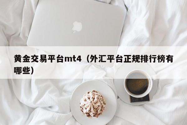 黄金交易平台mt4（外汇平台正规排行榜有哪些）