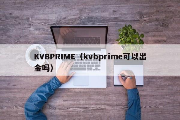 KVBPRIME（kvbprime可以出金吗）