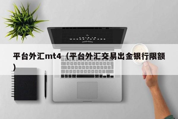 平台外汇mt4（平台外汇交易出金银行限额）