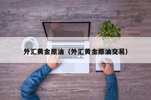 外汇黄金原油（外汇黄金原油交易）