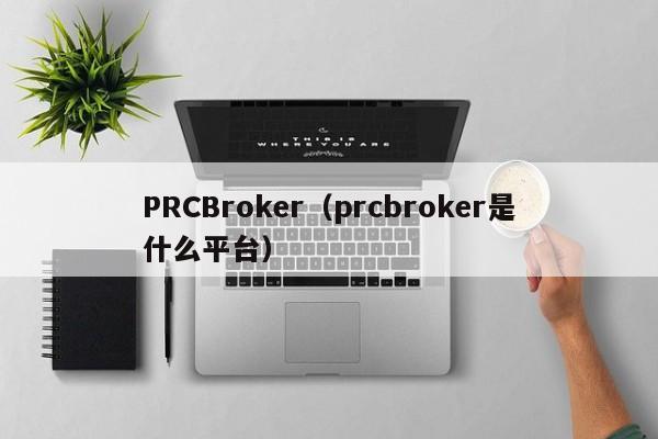 PRCBroker（prcbroker是什么平台）
