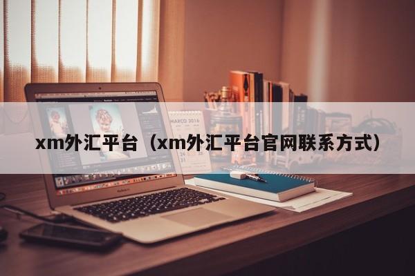 xm外汇平台（xm外汇平台官网联系方式）