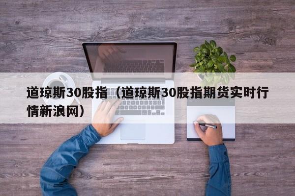 道琼斯30股指（道琼斯30股指期货实时行情新浪网）