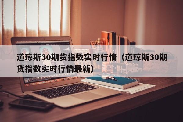 道琼斯30期货指数实时行情（道琼斯30期货指数实时行情最新）