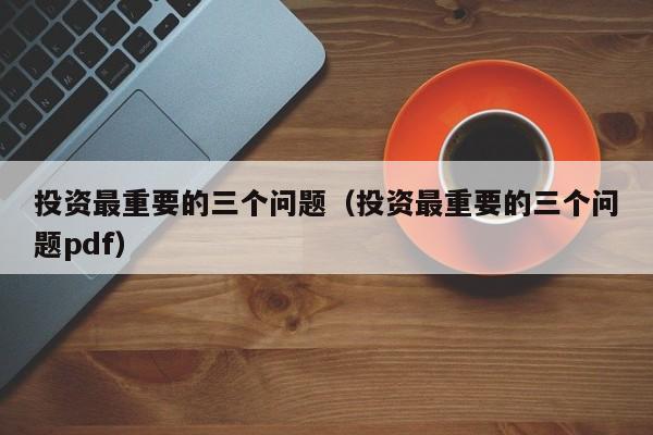 投资最重要的三个问题（投资最重要的三个问题pdf）