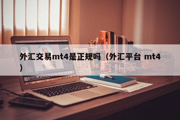 外汇交易mt4是正规吗（外汇平台 mt4）