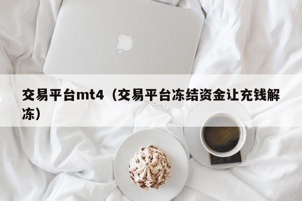 交易平台mt4（交易平台冻结资金让充钱解冻）