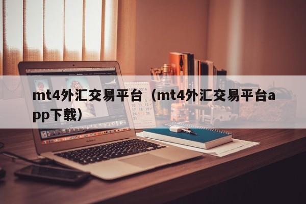 mt4外汇交易平台（mt4外汇交易平台app下载）