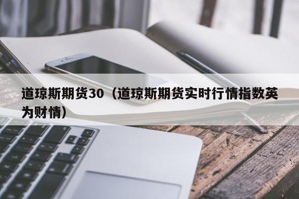 道琼斯期货30（道琼斯期货实时行情指数英为财情）