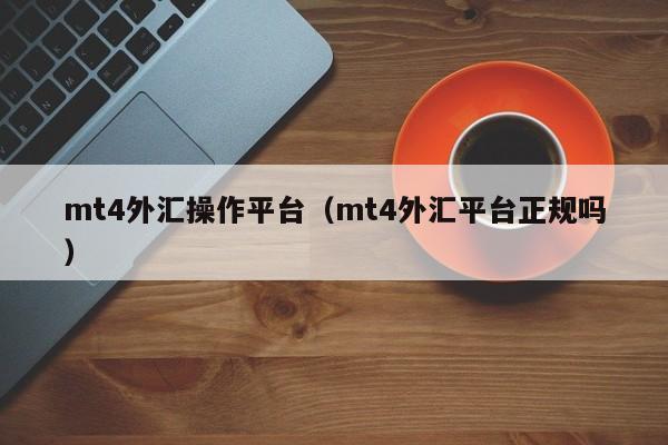 mt4外汇操作平台（mt4外汇平台正规吗）
